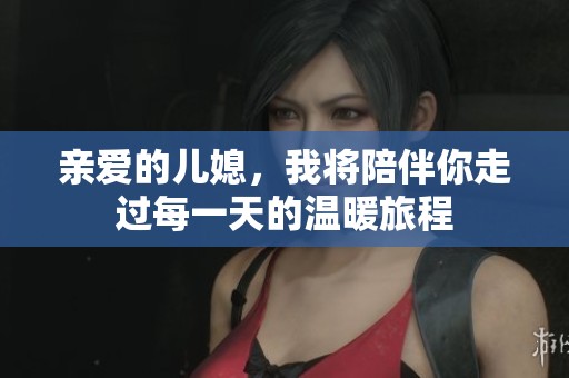 亲爱的儿媳，我将陪伴你走过每一天的温暖旅程