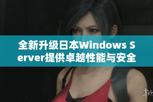 全新升级日本Windows Server提供卓越性能与安全保障