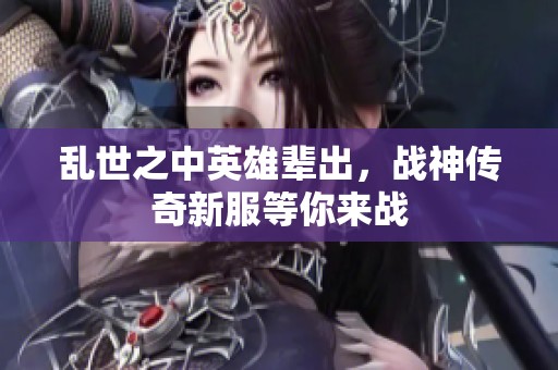 乱世之中英雄辈出，战神传奇新服等你来战