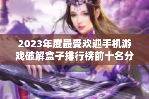 2023年度最受欢迎手机游戏破解盒子排行榜前十名分析