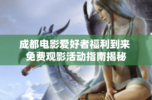 成都电影爱好者福利到来 免费观影活动指南揭秘