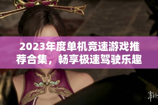 2023年度单机竞速游戏推荐合集，畅享极速驾驶乐趣