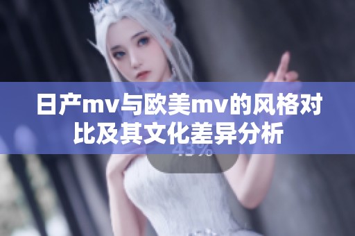 日产mv与欧美mv的风格对比及其文化差异分析