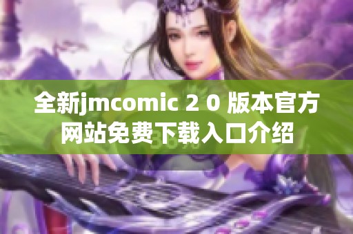 全新jmcomic 2 0 版本官方网站免费下载入口介绍