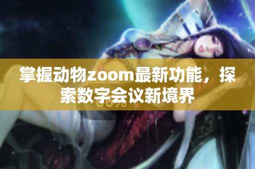 掌握动物zoom最新功能，探索数字会议新境界