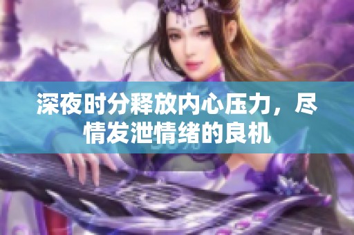 深夜时分释放内心压力，尽情发泄情绪的良机