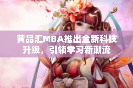 黄品汇MBA推出全新科技升级，引领学习新潮流