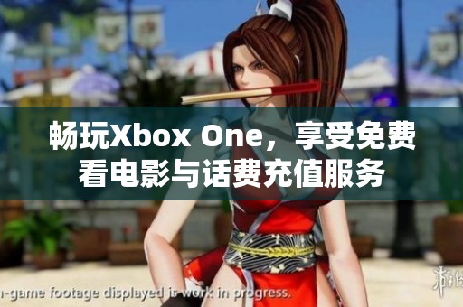 畅玩Xbox One，享受免费看电影与话费充值服务