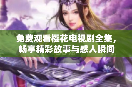 免费观看樱花电视剧全集，畅享精彩故事与感人瞬间