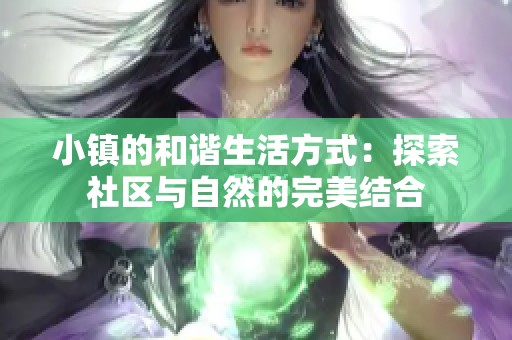 小镇的和谐生活方式：探索社区与自然的完美结合