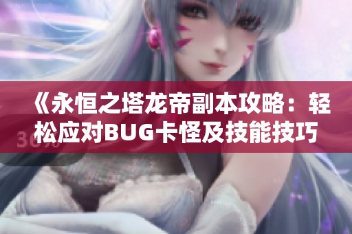 《永恒之塔龙帝副本攻略：轻松应对BUG卡怪及技能技巧分享》