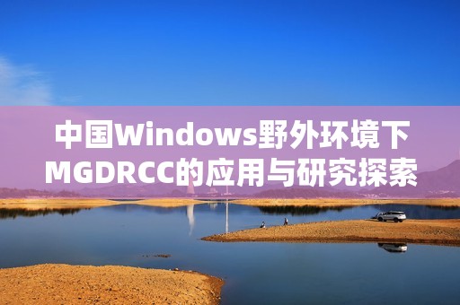 中国Windows野外环境下MGDRCC的应用与研究探索