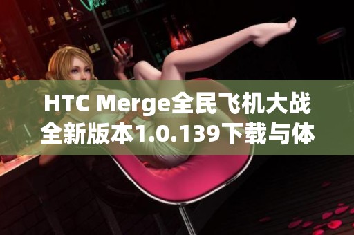 HTC Merge全民飞机大战全新版本1.0.139下载与体验指南