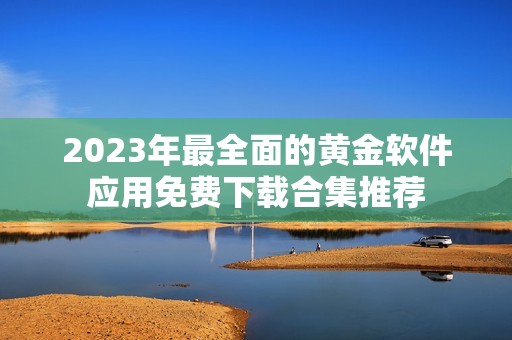 2023年最全面的黄金软件应用免费下载合集推荐