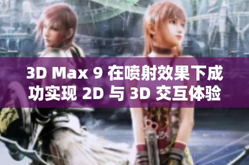 3D Max 9 在喷射效果下成功实现 2D 与 3D 交互体验