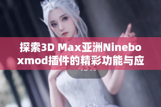 探索3D Max亚洲Nineboxmod插件的精彩功能与应用技巧