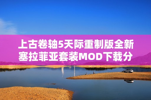 上古卷轴5天际重制版全新塞拉菲亚套装MOD下载分享