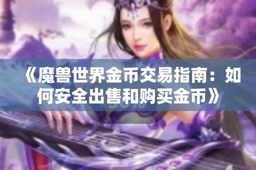 《魔兽世界金币交易指南：如何安全出售和购买金币》