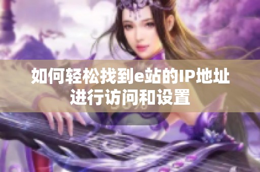 如何轻松找到e站的IP地址进行访问和设置