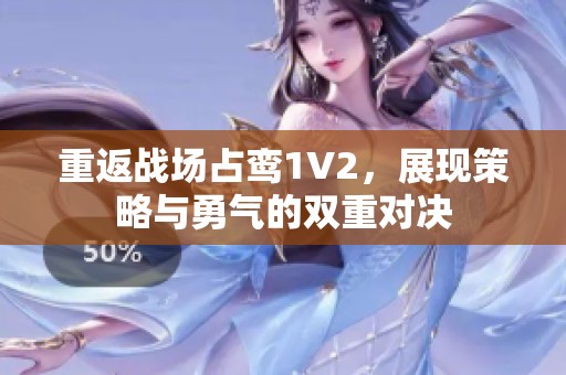 重返战场占鸾1V2，展现策略与勇气的双重对决