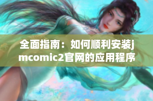 全面指南：如何顺利安装jmcomic2官网的应用程序