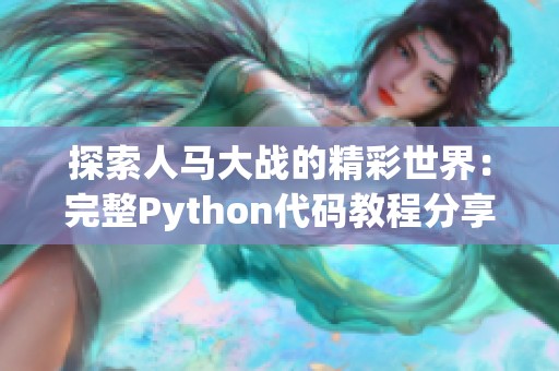 探索人马大战的精彩世界：完整Python代码教程分享