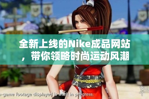 全新上线的Nike成品网站，带你领略时尚运动风潮