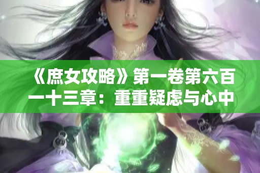 《庶女攻略》第一卷第六百一十三章：重重疑虑与心中困惑的抉择