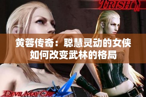 黄蓉传奇：聪慧灵动的女侠如何改变武林的格局