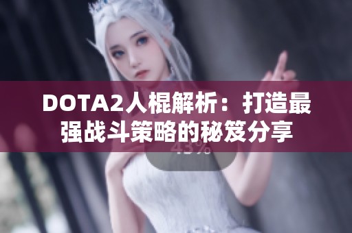 DOTA2人棍解析：打造最强战斗策略的秘笈分享