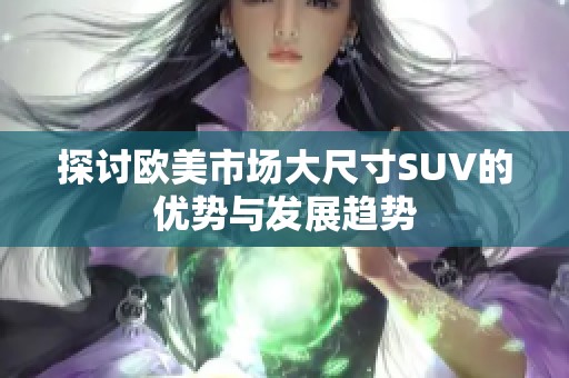 探讨欧美市场大尺寸SUV的优势与发展趋势