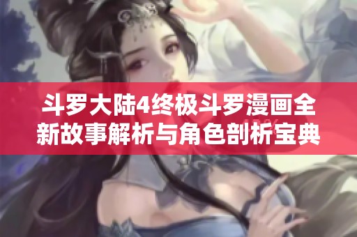 斗罗大陆4终极斗罗漫画全新故事解析与角色剖析宝典