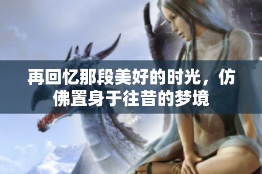 再回忆那段美好的时光，仿佛置身于往昔的梦境