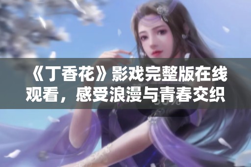 《丁香花》影戏完整版在线观看，感受浪漫与青春交织的故事