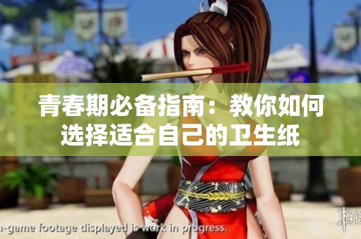 青春期必备指南：教你如何选择适合自己的卫生纸