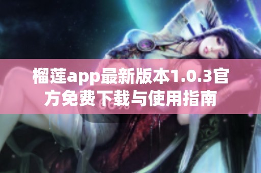 榴莲app最新版本1.0.3官方免费下载与使用指南