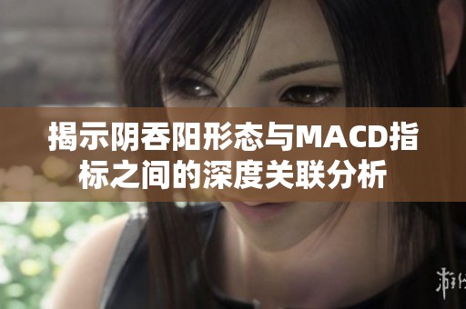 揭示阴吞阳形态与MACD指标之间的深度关联分析