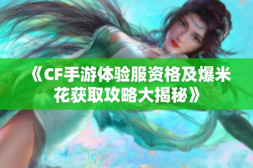 《CF手游体验服资格及爆米花获取攻略大揭秘》