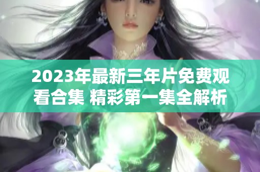 2023年最新三年片免费观看合集 精彩第一集全解析