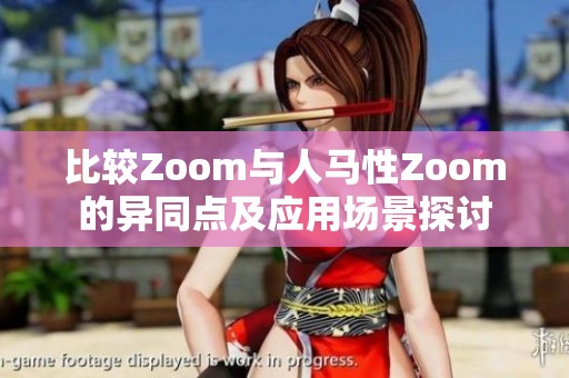 比较Zoom与人马性Zoom的异同点及应用场景探讨