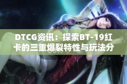 DTCG资讯：探索BT-19红卡的三重爆裂特性与玩法分析