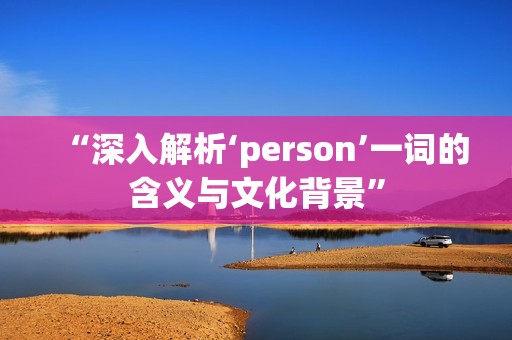 “深入解析‘person’一词的含义与文化背景”