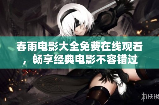 春雨电影大全免费在线观看，畅享经典电影不容错过