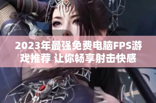 2023年最强免费电脑FPS游戏推荐 让你畅享射击快感