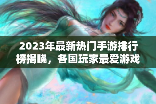 2023年最新热门手游排行榜揭晓，各国玩家最爱游戏一网打尽