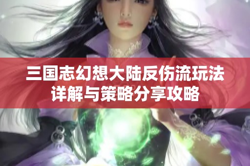 三国志幻想大陆反伤流玩法详解与策略分享攻略