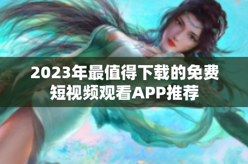 2023年最值得下载的免费短视频观看APP推荐