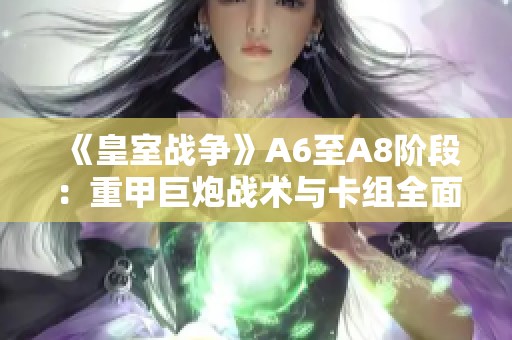 《皇室战争》A6至A8阶段：重甲巨炮战术与卡组全面解析