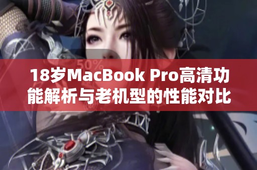 18岁MacBook Pro高清功能解析与老机型的性能对比