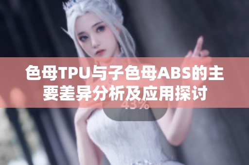 色母TPU与子色母ABS的主要差异分析及应用探讨